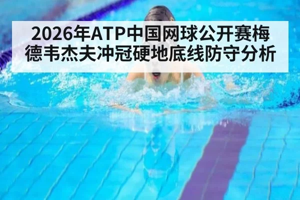 2026年ATP中国网球公开赛梅德韦杰夫冲冠硬地底线防守分析