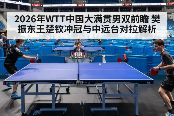 2026年WTT中国大满贯男双前瞻 樊振东王楚钦冲冠与中远台对拉解析